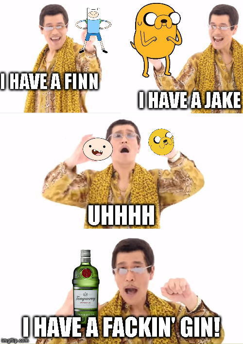 I saw the one that said "third submission", so, I did... | I HAVE A JAKE; I HAVE A FINN; UHHHH; I HAVE A FACKIN' GIN! | image tagged in memes,ppap,adventure time | made w/ Imgflip meme maker