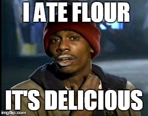 Y'all Got Any More Of That Meme | I ATE FLOUR; IT'S DELICI0US | image tagged in memes,yall got any more of | made w/ Imgflip meme maker