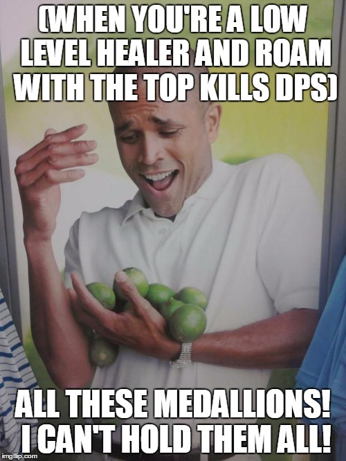 Why Can't I Hold All These Limes Meme | (WHEN YOU'RE A LOW LEVEL HEALER AND ROAM WITH THE TOP KILLS DPS); ALL THESE MEDALLIONS! I CAN'T HOLD THEM ALL! | image tagged in memes,why can't i hold all these limes | made w/ Imgflip meme maker