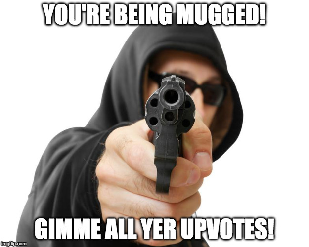 Upvote Thief | YOU'RE BEING MUGGED! GIMME ALL YER UPVOTES! | image tagged in upvotes,imgflip,4th wall,funny,funny memes,memes | made w/ Imgflip meme maker