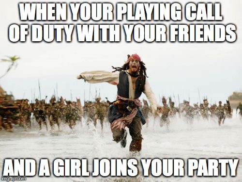 Jack Sparrow Being Chased | WHEN YOUR PLAYING CALL OF DUTY WITH YOUR FRIENDS; AND A GIRL JOINS YOUR PARTY | image tagged in memes,jack sparrow being chased | made w/ Imgflip meme maker