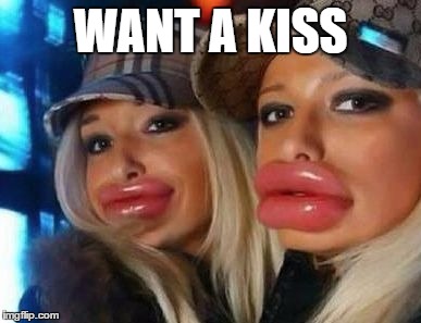 Duck Face Chicks Meme | WANT A KISS | image tagged in memes,duck face chicks | made w/ Imgflip meme maker