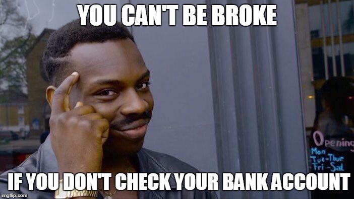 Roll Safe Think About It Meme | YOU CAN'T BE BROKE; IF YOU DON'T CHECK YOUR BANK ACCOUNT | image tagged in roll safe think about it | made w/ Imgflip meme maker
