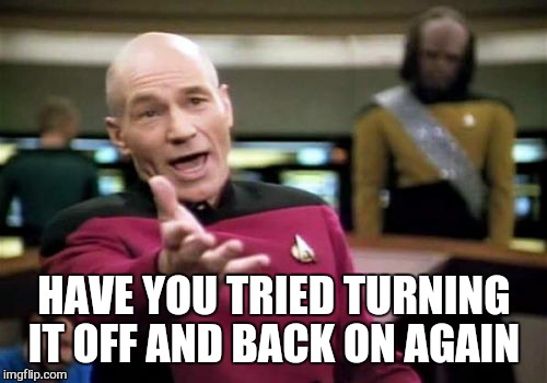 Picard Wtf Meme | HAVE YOU TRIED TURNING IT OFF AND BACK ON AGAIN | image tagged in memes,picard wtf | made w/ Imgflip meme maker