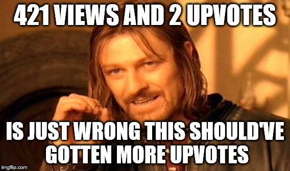 One Does Not Simply Meme | 421 VIEWS AND 2 UPVOTES IS JUST WRONG THIS SHOULD'VE GOTTEN MORE UPVOTES | image tagged in memes,one does not simply | made w/ Imgflip meme maker