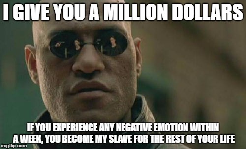 Matrix Morpheus Meme | I GIVE YOU A MILLION DOLLARS; IF YOU EXPERIENCE ANY NEGATIVE EMOTION WITHIN A WEEK, YOU BECOME MY SLAVE FOR THE REST OF YOUR LIFE | image tagged in memes,matrix morpheus | made w/ Imgflip meme maker