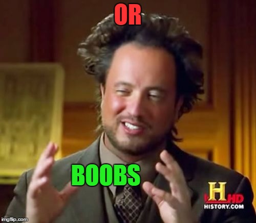 Ancient Aliens Meme | OR BOOBS | image tagged in memes,ancient aliens | made w/ Imgflip meme maker