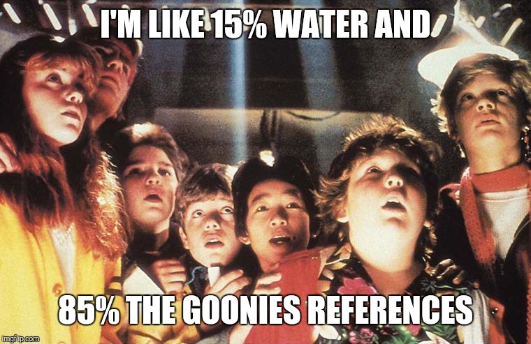 Goonies | I'M LIKE 15% WATER AND; 85% THE GOONIES REFERENCES | image tagged in goonies | made w/ Imgflip meme maker