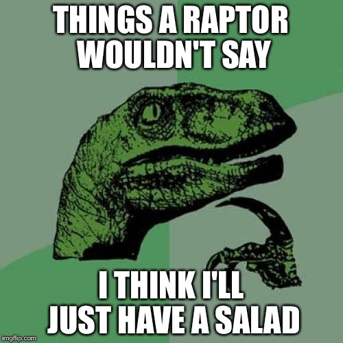 Philosoraptor Meme | THINGS A RAPTOR WOULDN'T SAY; I THINK I'LL JUST HAVE A SALAD | image tagged in memes,philosoraptor | made w/ Imgflip meme maker
