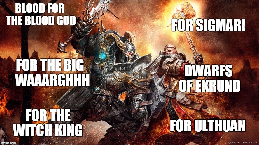 BLOOD FOR THE BLOOD GOD; FOR SIGMAR! FOR THE BIG 
WAAARGHHH; DWARFS OF EKRUND; FOR ULTHUAN; FOR THE WITCH KING | made w/ Imgflip meme maker