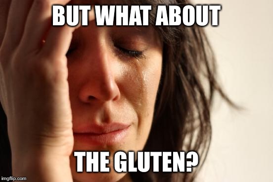 First World Problems Meme | BUT WHAT ABOUT THE GLUTEN? | image tagged in memes,first world problems | made w/ Imgflip meme maker