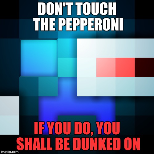 Dunked on | DON'T TOUCH THE PEPPERONI; IF YOU DO, YOU SHALL BE DUNKED ON | image tagged in creeper | made w/ Imgflip meme maker