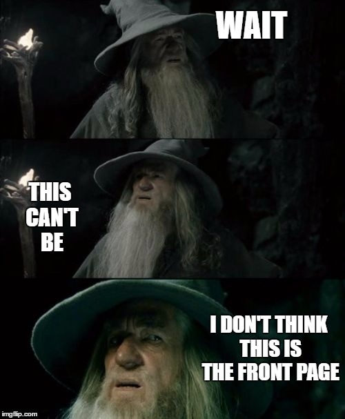 Gandolf I have no memory of this place | WAIT; THIS CAN'T BE; I DON'T THINK THIS IS THE FRONT PAGE | image tagged in gandolf i have no memory of this place | made w/ Imgflip meme maker