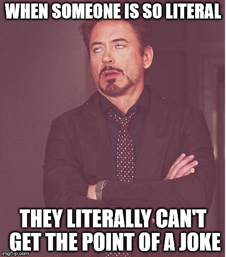 Face You Make Robert Downey Jr | WHEN SOMEONE IS SO LITERAL; THEY LITERALLY CAN'T GET THE POINT OF A JOKE | image tagged in memes,face you make robert downey jr | made w/ Imgflip meme maker