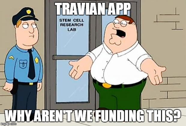 Why Are We Not Funding This  | TRAVIAN APP; WHY AREN'T WE FUNDING THIS? | image tagged in why are we not funding this | made w/ Imgflip meme maker