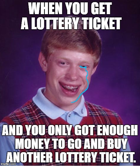 Don't you just HATE IT when that happens? | WHEN YOU GET A LOTTERY TICKET; AND YOU ONLY GOT ENOUGH MONEY TO GO AND BUY ANOTHER LOTTERY TICKET. | image tagged in memes,bad luck brian,lottery tickets,and just when his luck finally kicks in,lawlz | made w/ Imgflip meme maker