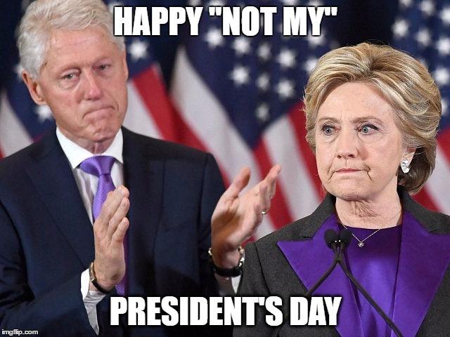HAPPY "NOT MY"; PRESIDENT'S DAY | image tagged in hillary bill clinton | made w/ Imgflip meme maker