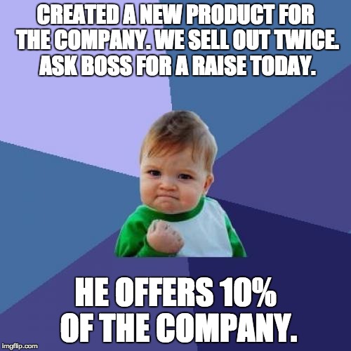 Success Kid Meme | CREATED A NEW PRODUCT FOR THE COMPANY. WE SELL OUT TWICE. ASK BOSS FOR A RAISE TODAY. HE OFFERS 10% OF THE COMPANY. | image tagged in memes,success kid | made w/ Imgflip meme maker