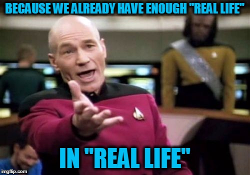 Picard Wtf Meme | BECAUSE WE ALREADY HAVE ENOUGH "REAL LIFE" IN "REAL LIFE" | image tagged in memes,picard wtf | made w/ Imgflip meme maker