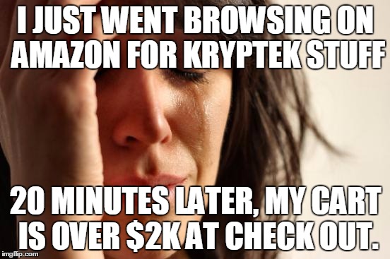 First World Problems | I JUST WENT BROWSING ON AMAZON FOR KRYPTEK STUFF; 20 MINUTES LATER, MY CART IS OVER $2K AT CHECK OUT. | image tagged in memes,first world problems | made w/ Imgflip meme maker