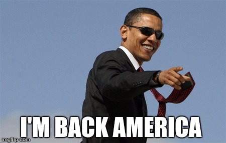 Cool Obama Meme | I'M BACK AMERICA | image tagged in memes,cool obama | made w/ Imgflip meme maker