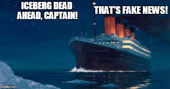 NOT TRUE! | THAT'S FAKE NEWS! ICEBERG DEAD AHEAD, CAPTAIN! | image tagged in titanic fake news | made w/ Imgflip meme maker