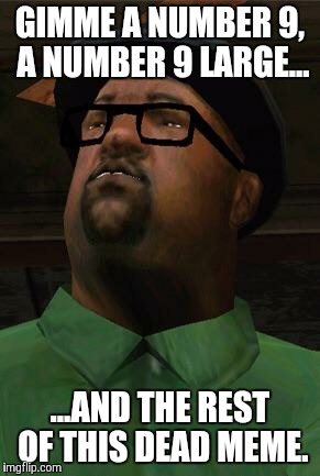 Big Smoke | GIMME A NUMBER 9, A NUMBER 9 LARGE... ...AND THE REST OF THIS DEAD MEME. | image tagged in big smoke | made w/ Imgflip meme maker