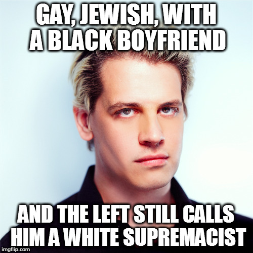 GAY, JEWISH, WITH A BLACK BOYFRIEND; AND THE LEFT STILL CALLS HIM A WHITE SUPREMACIST | image tagged in milo yiannopoulos berkeley breitbart alt-right libertarian catholic | made w/ Imgflip meme maker