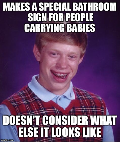 Bad Luck Brian Meme | MAKES A SPECIAL BATHROOM SIGN FOR PEOPLE CARRYING BABIES DOESN'T CONSIDER WHAT ELSE IT LOOKS LIKE | image tagged in memes,bad luck brian | made w/ Imgflip meme maker
