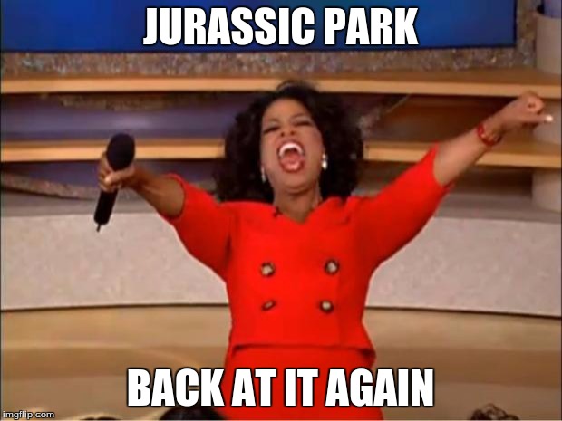 Oprah You Get A Meme | JURASSIC PARK; BACK AT IT AGAIN | image tagged in memes,oprah you get a | made w/ Imgflip meme maker