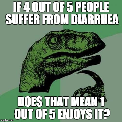 Philosoraptor Meme |  IF 4 OUT OF 5 PEOPLE SUFFER FROM DIARRHEA; DOES THAT MEAN 1 OUT OF 5 ENJOYS IT? | image tagged in memes,philosoraptor | made w/ Imgflip meme maker