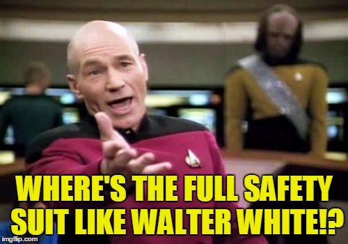 Picard Wtf Meme | WHERE'S THE FULL SAFETY SUIT LIKE WALTER WHITE!? | image tagged in memes,picard wtf | made w/ Imgflip meme maker