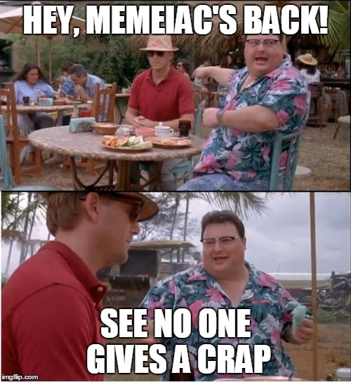 It...sorta rhymes.... T-T | HEY, MEMEIAC'S BACK! SEE NO ONE GIVES A CRAP | image tagged in memes,see nobody cares | made w/ Imgflip meme maker