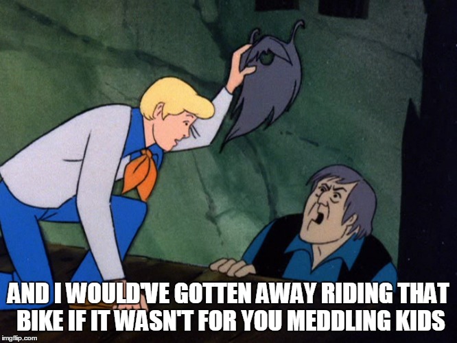 AND I WOULD'VE GOTTEN AWAY RIDING THAT BIKE IF IT WASN'T FOR YOU MEDDLING KIDS | made w/ Imgflip meme maker