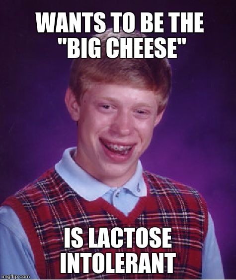 Bad Luck Brian Meme | WANTS TO BE THE "BIG CHEESE"; IS LACTOSE INTOLERANT | image tagged in memes,bad luck brian | made w/ Imgflip meme maker