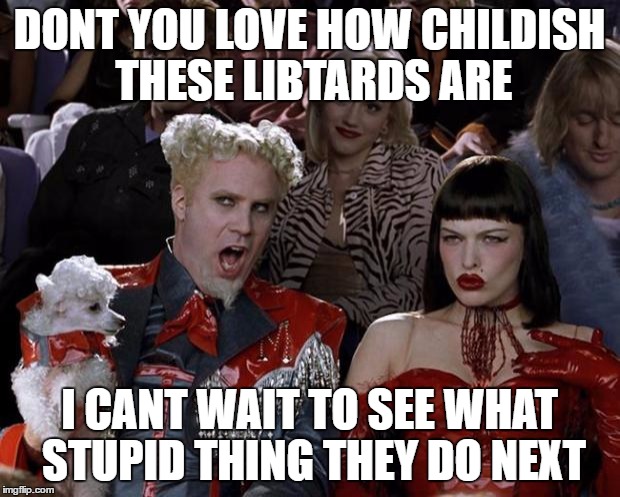 Mugatu So Hot Right Now Meme | DONT YOU LOVE HOW CHILDISH THESE LIBTARDS ARE; I CANT WAIT TO SEE WHAT STUPID THING THEY DO NEXT | image tagged in memes,mugatu so hot right now | made w/ Imgflip meme maker