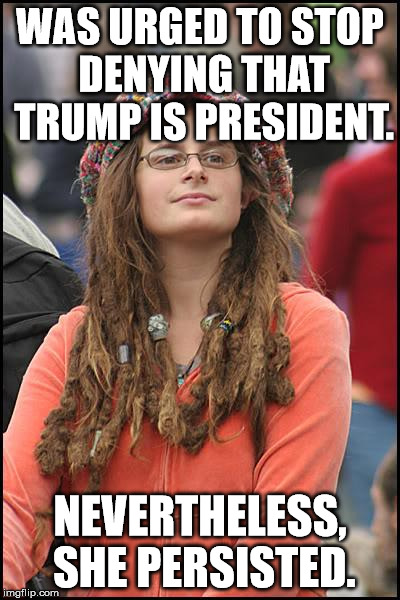 College Liberal | WAS URGED TO STOP DENYING THAT TRUMP IS PRESIDENT. NEVERTHELESS, SHE PERSISTED. | image tagged in memes,college liberal | made w/ Imgflip meme maker