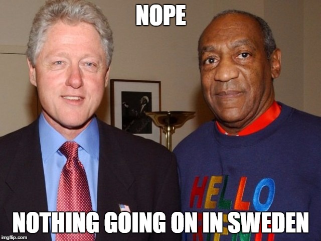 Bill Cosby Bill Clinton |  NOPE; NOTHING GOING ON IN SWEDEN | image tagged in bill cosby bill clinton | made w/ Imgflip meme maker