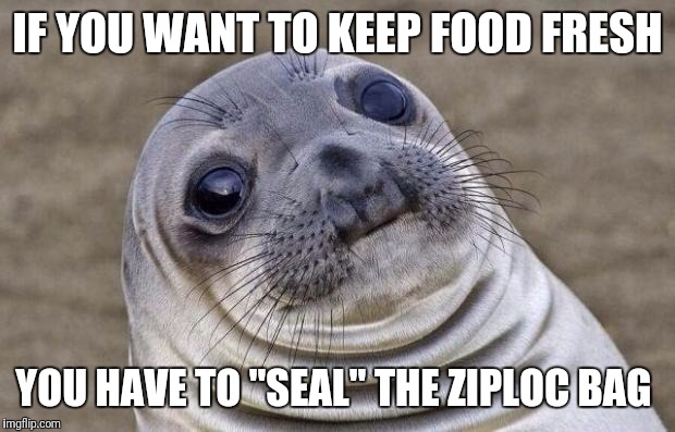 Awkward Moment Sealion Meme | IF YOU WANT TO KEEP FOOD FRESH; YOU HAVE TO "SEAL" THE ZIPLOC BAG | image tagged in memes,awkward moment sealion | made w/ Imgflip meme maker