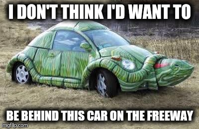 Teenage Mutant Ninja Turtles got their licences. Cartoon Week. A JuicyDeath1025 event | I DON'T THINK I'D WANT TO; BE BEHIND THIS CAR ON THE FREEWAY | image tagged in cuz car,strange cars,turtle power,cartoon week,juicydeath1025 | made w/ Imgflip meme maker