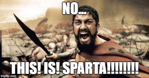 Sparta Leonidas Meme | NO... THIS! IS! SPARTA!!!!!!!! | image tagged in memes,sparta leonidas | made w/ Imgflip meme maker