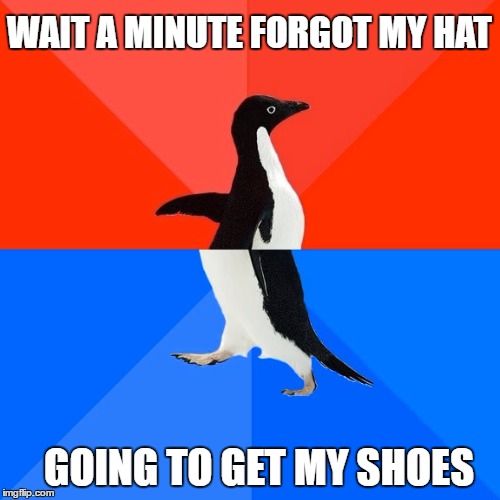 Socially Awesome Awkward Penguin | WAIT A MINUTE FORGOT MY HAT; GOING TO GET MY SHOES | image tagged in memes,socially awesome awkward penguin | made w/ Imgflip meme maker