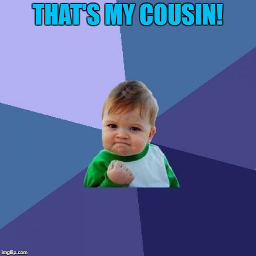 Success Kid Meme | THAT'S MY COUSIN! | image tagged in memes,success kid | made w/ Imgflip meme maker