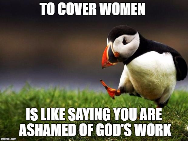 Unpopular Opinion Puffin | TO COVER WOMEN; IS LIKE SAYING YOU ARE ASHAMED OF GOD'S WORK | image tagged in memes,unpopular opinion puffin | made w/ Imgflip meme maker