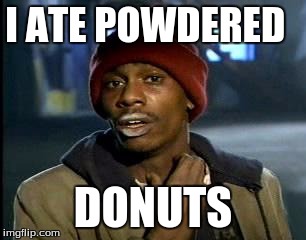 Y'all Got Any More Of That Meme | I ATE POWDERED; DONUTS | image tagged in memes,yall got any more of | made w/ Imgflip meme maker