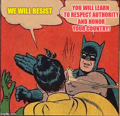 Batman Slapping Robin Meme | YOU WILL LEARN TO RESPECT AUTHORITY AND HONOR YOUR COUNTRY! WE WILL RESIST | image tagged in memes,batman slapping robin | made w/ Imgflip meme maker