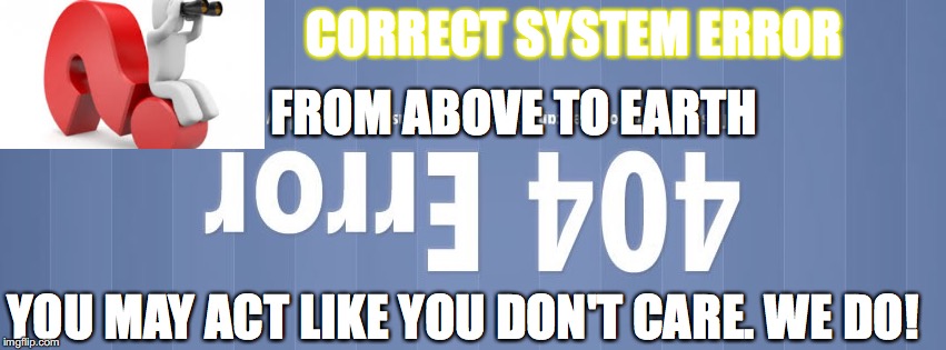 l1v j01g0)d l1ck BRAIN | CORRECT SYSTEM ERROR; FROM ABOVE TO EARTH; YOU MAY ACT LIKE YOU DON'T CARE. WE DO! | image tagged in love,joy | made w/ Imgflip meme maker