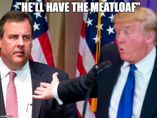 "He'll Have the Meatloaf" | "HE'LL HAVE THE MEATLOAF" | image tagged in chris christie,donald trump | made w/ Imgflip meme maker