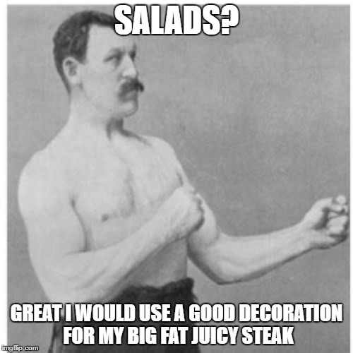 Overly Manly Man Meme | SALADS? GREAT I WOULD USE A GOOD DECORATION FOR MY BIG FAT JUICY STEAK | image tagged in memes,overly manly man | made w/ Imgflip meme maker