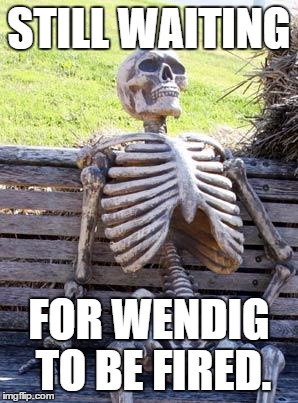 Waiting Skeleton | STILL WAITING; FOR WENDIG TO BE FIRED. | image tagged in memes,waiting skeleton | made w/ Imgflip meme maker